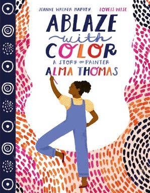 Ablaze with Color: A Story of Painter Alma Thomas by Jeanne Walker Harvey